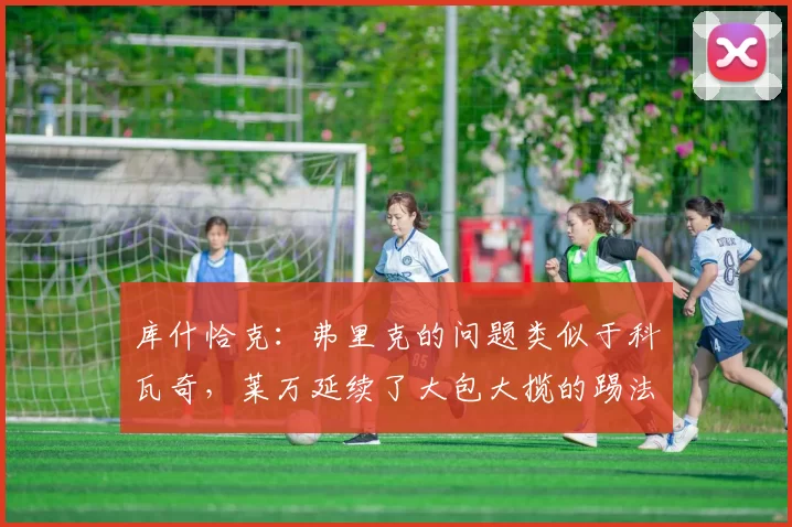 库什恰克：弗里克的问题类似于科瓦奇，莱万延续了大包大揽的踢法