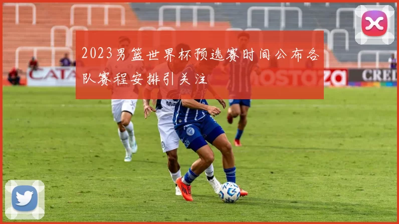 2023男篮世界杯预选赛时间公布各队赛程安排引关注