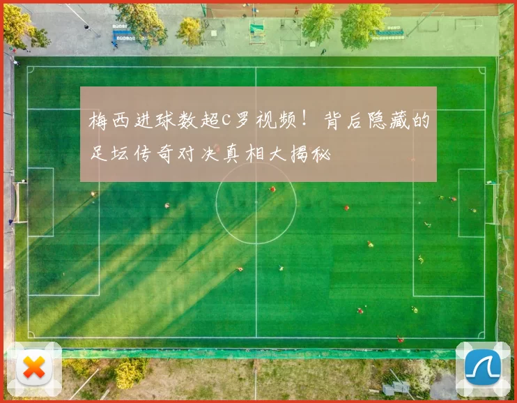 梅西进球数超c罗视频！背后隐藏的足坛传奇对决真相大揭秘