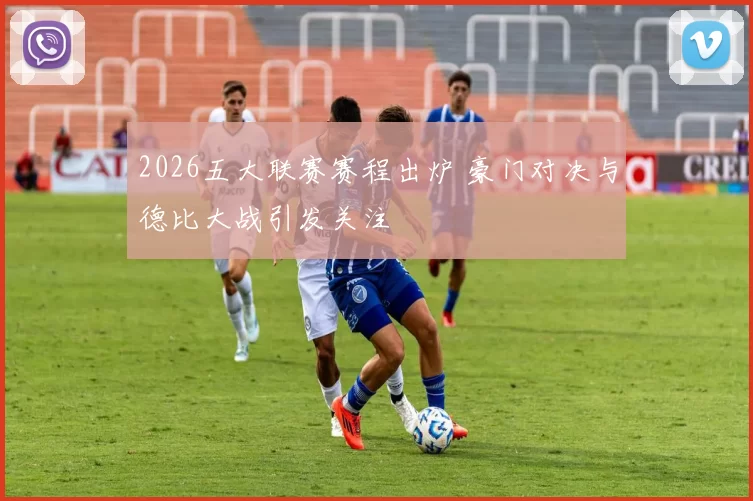 2026五大联赛赛程出炉 豪门对决与德比大战引发关注