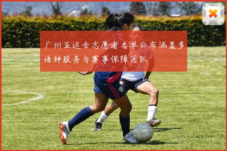 广州亚运会志愿者名单公布涵盖多语种服务与赛事保障团队