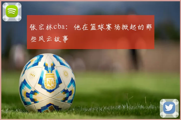 张宏林cba：他在篮球赛场掀起的那些风云故事