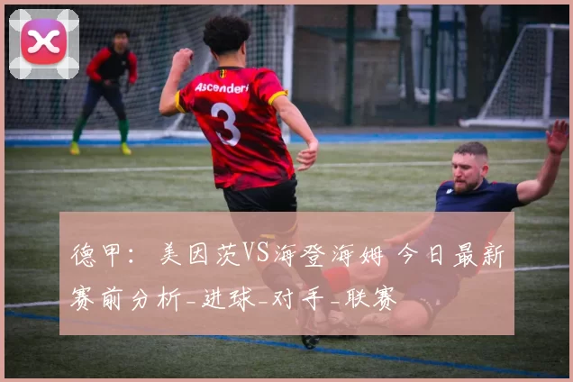 德甲：美因茨VS海登海姆 今日最新赛前分析_进球_对手_联赛