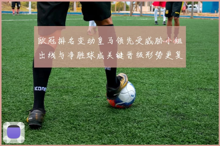 欧冠排名变动皇马领先受威胁小组出线与净胜球成关键晋级形势更复杂