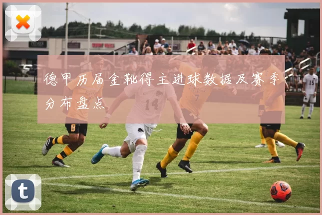 德甲历届金靴得主进球数据及赛季分布盘点