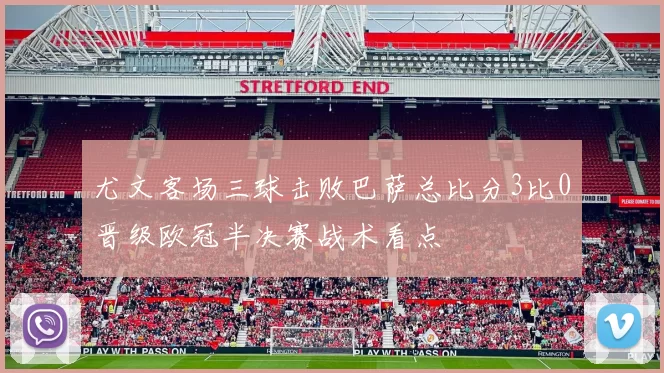 尤文客场三球击败巴萨总比分3比0晋级欧冠半决赛战术看点