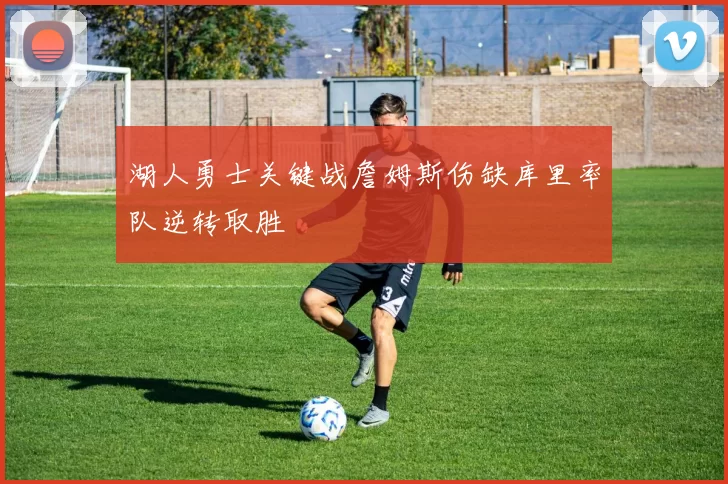 湖人勇士关键战詹姆斯伤缺库里率队逆转取胜