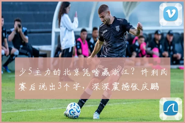 少5主力的北京凭啥赢浙江？许利民赛后说出3个字，深深震撼张庆鹏