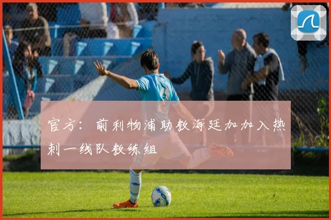 官方：前利物浦助教海廷加加入热刺一线队教练组