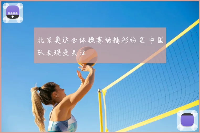 北京奥运会体操赛场精彩纷呈 中国队表现受关注