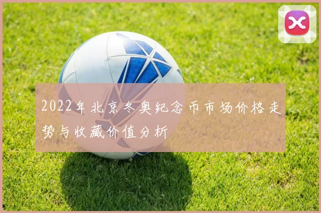 2022年北京冬奥纪念币市场价格走势与收藏价值分析