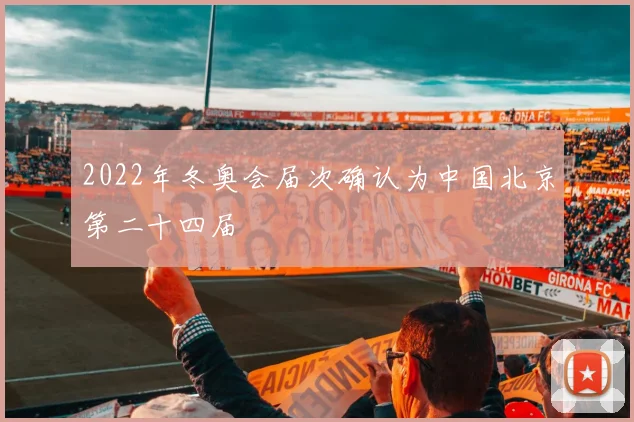 2022年冬奥会届次确认为中国北京第二十四届
