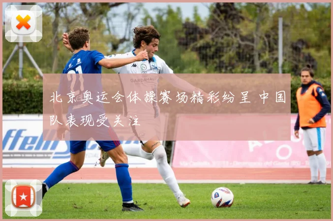 北京奥运会体操赛场精彩纷呈 中国队表现受关注