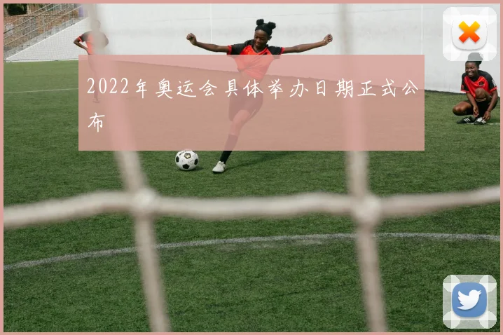 2022年奥运会具体举办日期正式公布