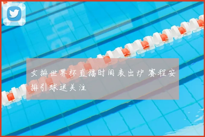 女排世界杯直播时间表出炉 赛程安排引球迷关注