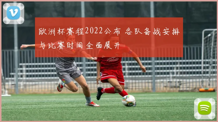 欧洲杯赛程2022公布 各队备战安排与比赛时间全面展开