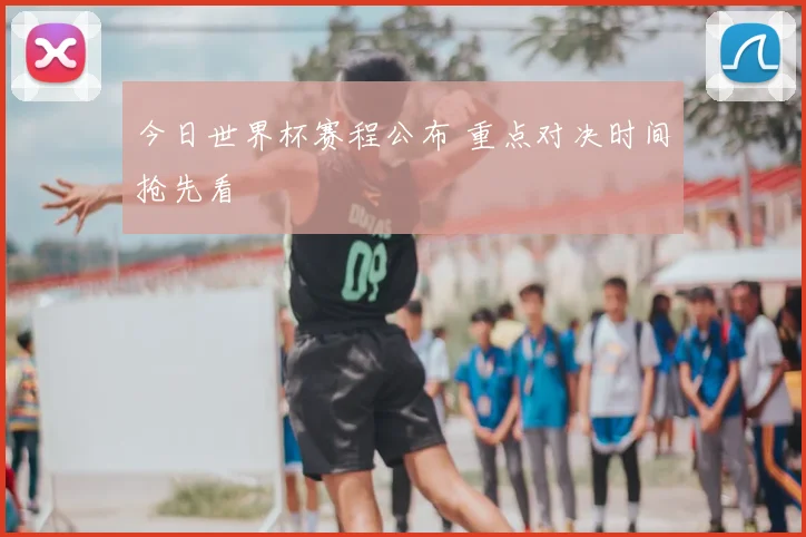 今日世界杯赛程公布 重点对决时间抢先看